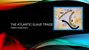 THE ATLANTIC SLAVE TRADE Section Assessment 1 FROM