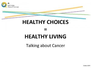 HEALTHY CHOICES HEALTHY LIVING Talking about Cancer October