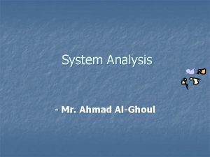 System Analysis Mr Ahmad AlGhoul Learning Objectives Discuss