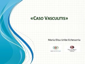 CASO VASCULITIS Mara Elisa Uribe Echevarra Varn 49