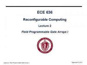 ECE 636 Reconfigurable Computing Lecture 2 Field Programmable