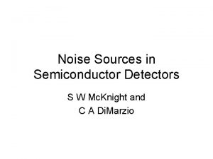 Noise Sources in Semiconductor Detectors S W Mc