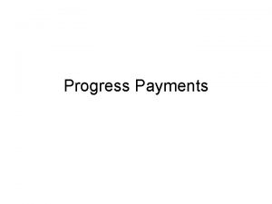 Progress Payments Progress Payments Owner must pay for