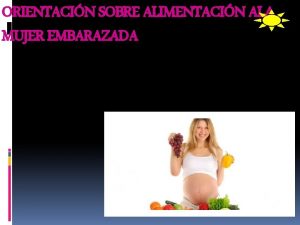 ORIENTACIN SOBRE ALIMENTACIN ALA MUJER EMBARAZADA El embarazo