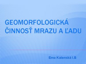 GEOMORFOLOGICK INNOS MRAZU A ADU Ema Kalensk I