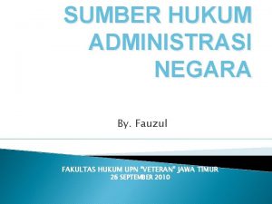 SUMBER HUKUM ADMINISTRASI NEGARA By Fauzul FAKULTAS HUKUM