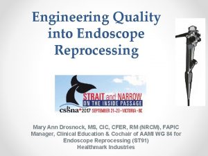 Engineering Quality into Endoscope Reprocessing Mary Ann Drosnock