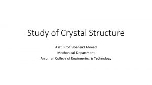 Study of Crystal Structure Asst Prof Shehzad Ahmed
