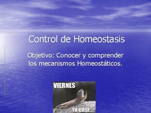 Control de Homeostasis Objetivo Conocer y comprender los