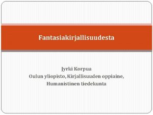 Fantasiakirjallisuudesta Jyrki Korpua Oulun yliopisto Kirjallisuuden oppiaine Humanistinen