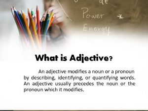 What is Adjective An adjective modifies a noun