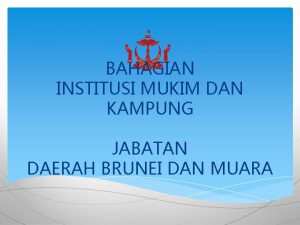 BAHAGIAN INSTITUSI MUKIM DAN KAMPUNG JABATAN DAERAH BRUNEI