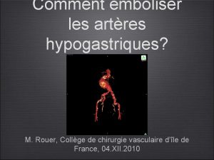 Comment emboliser les artres hypogastriques M Rouer Collge