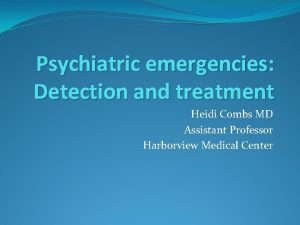 Psychiatric emergencies Detection and treatment Heidi Combs MD