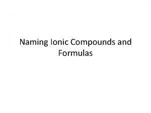 Naming Ionic Compounds and Formulas Ionic Compounds Chemical