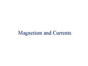 Magnetism and Currents Magnetism and Currents In this