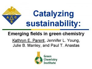 Catalyzing sustainability Emerging fields in green chemistry Kathryn