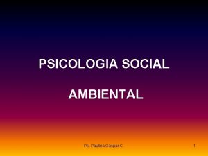 PSICOLOGIA SOCIAL AMBIENTAL Ps Paulina Gaspar C 1