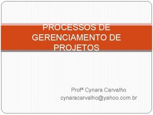 PROCESSOS DE GERENCIAMENTO DE PROJETOS Prof Cynara Carvalho