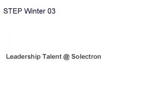 STEP Winter 03 Leadership Talent Solectron LEADERSHIP TALENT STEP Winter 03 Leadership Talent Solectron LEADERSHIP TALENT