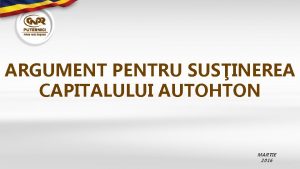 ARGUMENT PENTRU SUSINEREA CAPITALULUI AUTOHTON MARTIE 2016 1