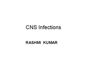 CNS Infections RASHMI KUMAR Importance Invasion of brain