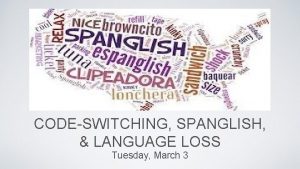 CODESWITCHING SPANGLISH LANGUAGE LOSS Tuesday March 3 Style