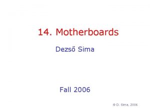 14 Motherboards Dezs Sima Fall 2006 D Sima 14 Motherboards Dezs Sima Fall 2006 D Sima