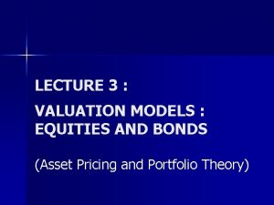 LECTURE 3 VALUATION MODELS EQUITIES AND BONDS Asset