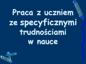 Praca z uczniem ze specyficznymi trudnociami w nauce