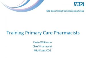 Training Primary Care Pharmacists Paula Wilkinson Chief Pharmacist