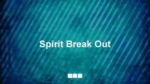Spirit break out break our walls down