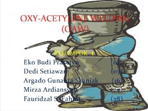OXYACETYLENE WELDING OAW KELOMPOK 1 Eko Budi Prasetyo