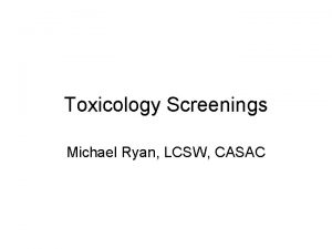 Toxicology Screenings Michael Ryan LCSW CASAC ALCOHOL AND