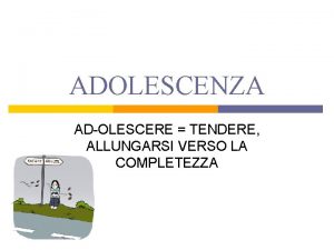 ADOLESCENZA ADOLESCERE TENDERE ALLUNGARSI VERSO LA COMPLETEZZA 1