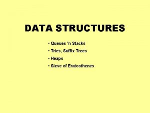 DATA STRUCTURES Queues n Stacks Tries Suffix Trees