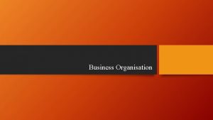 Business Organisation Objectives of Business A business is