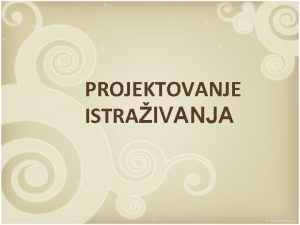 PROJEKTOVANJE ISTRAIVANJA PROCES ISTRAIVANJA PROJEKTOVANJE Konceptualizacija Paradigmatsko i