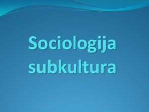 Sociologija subkultura Poeci Sociologija subkultura mladih nikad nije