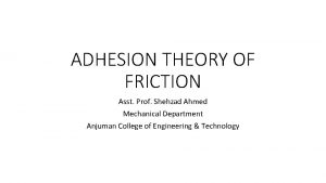 ADHESION THEORY OF FRICTION Asst Prof Shehzad Ahmed