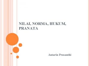 NILAI NORMA HUKUM PRANATA Antarin Prasanthi Salah satu