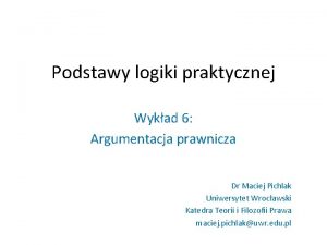 Podstawy logiki praktycznej Wykad 6 Argumentacja prawnicza Dr