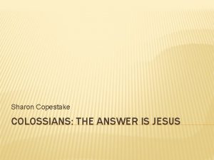 Sharon Copestake COLOSSIANS THE ANSWER IS JESUS COLOSSIANS