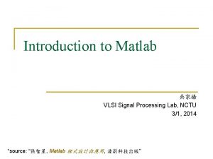 Introduction to Matlab VLSI Signal Processing Lab NCTU