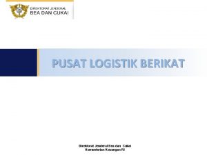 PUSAT LOGISTIK BERIKAT Direktorat Jenderal Bea dan Cukai