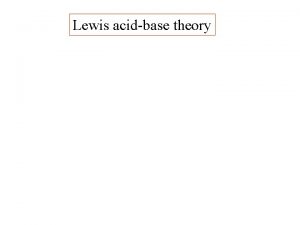 Lewis acidbase theory Lewis acidbase theory Very different