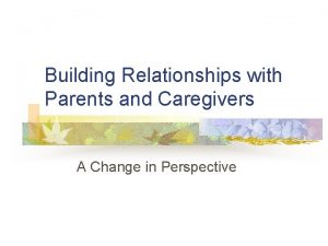 Building Relationships with Parents and Caregivers A Change