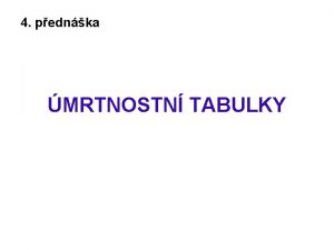 4 pednka MRTNOSTN TABULKY mrtnostn tabulky Soust systmu