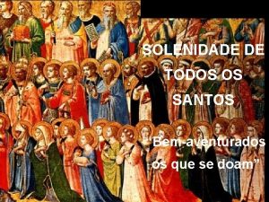 SOLENIDADE DE TODOS OS SANTOS Bemaventurados os que