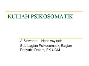 KULIAH PSIKOSOMATIK A Siswanto Noor Asyiqoh Subbagian Psikosomatik